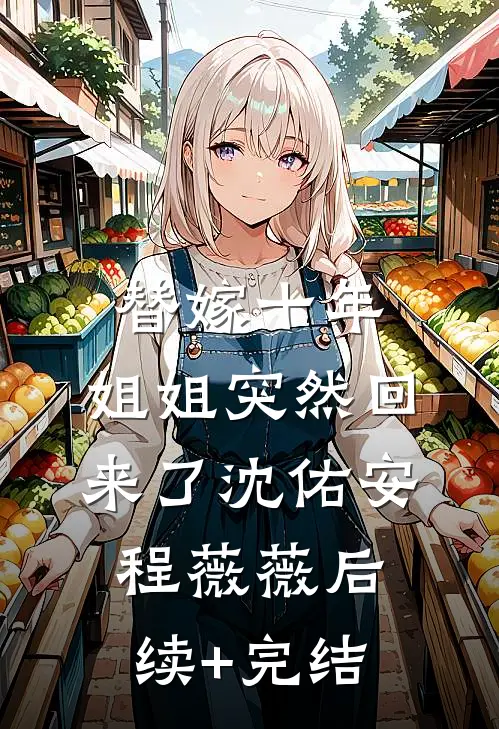 替嫁十年，姐姐突然回来了沈佑安程薇薇后续+完结
