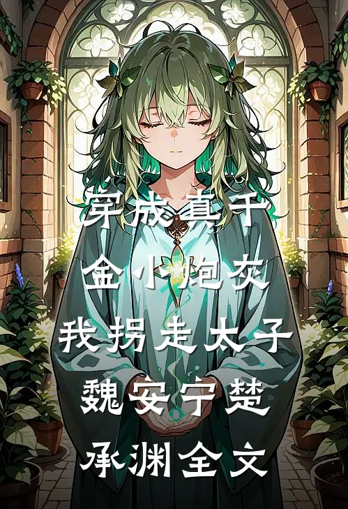 穿成真千金小炮灰，我拐走太子魏安宁楚承渊全文