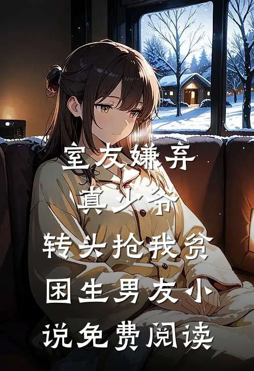 室友嫌弃真少爷，转头抢我贫困生男友小说免费阅读