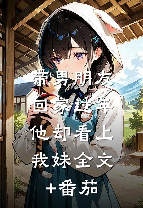 带男朋友回家过年，他却看上我妹全文+番茄