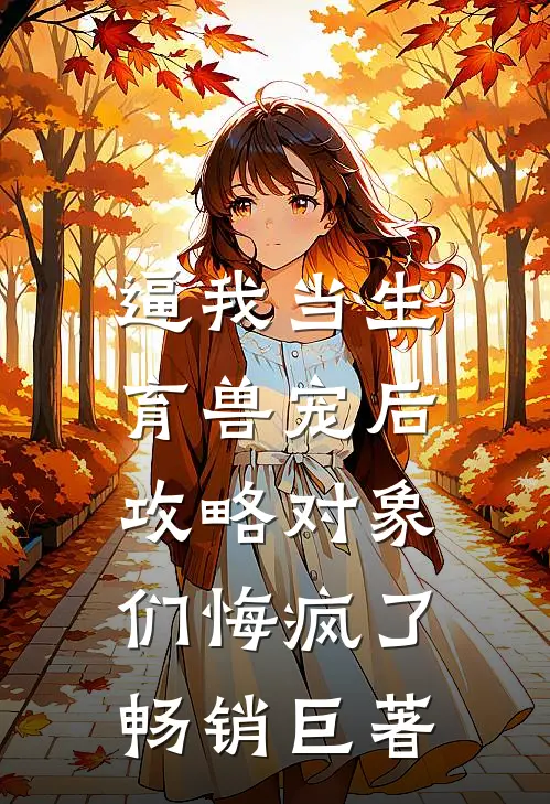 逼我当生育兽宠后，攻略对象们悔疯了畅销巨著