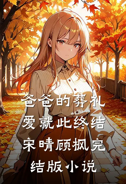 爸爸的葬礼，爱就此终结宋晴顾枫完结版小说