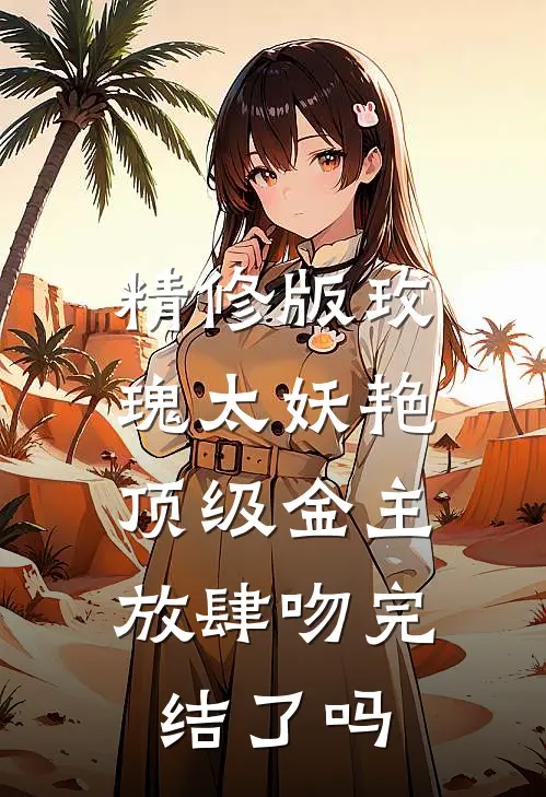 精修版玫瑰太妖艳,顶级金主放肆吻完结了吗
