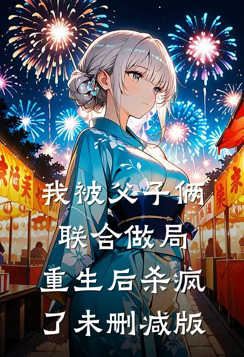我被父子俩联合做局,重生后杀疯了未删减版在线观看