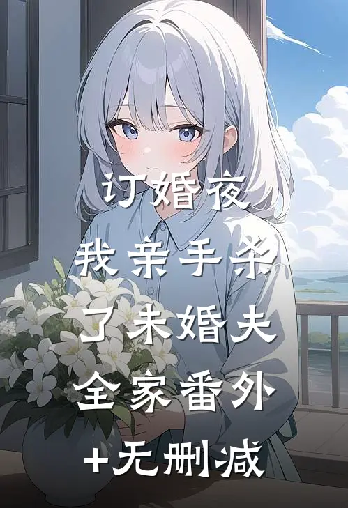 订婚夜，我亲手杀了未婚夫全家番外+无删减
