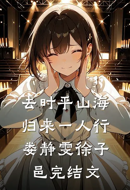 去时平山海，归来一人行娄静雯徐子邑完结文