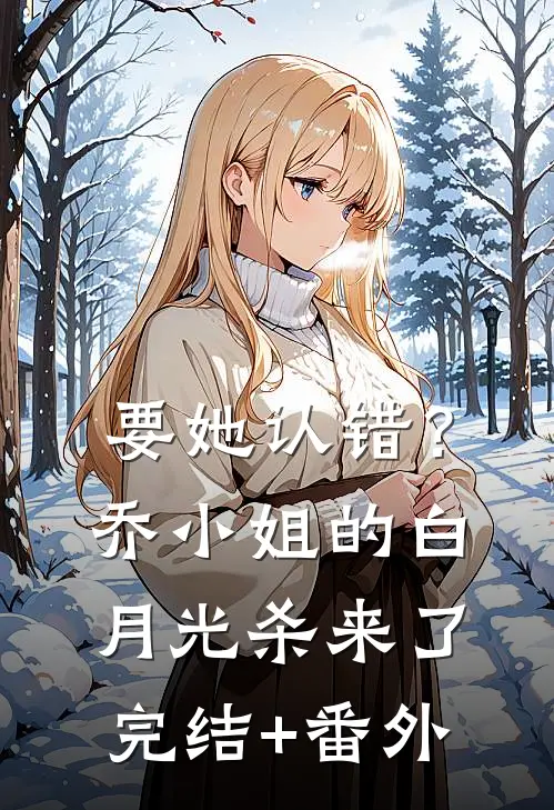 要她认错？乔小姐的白月光杀来了完结+番外