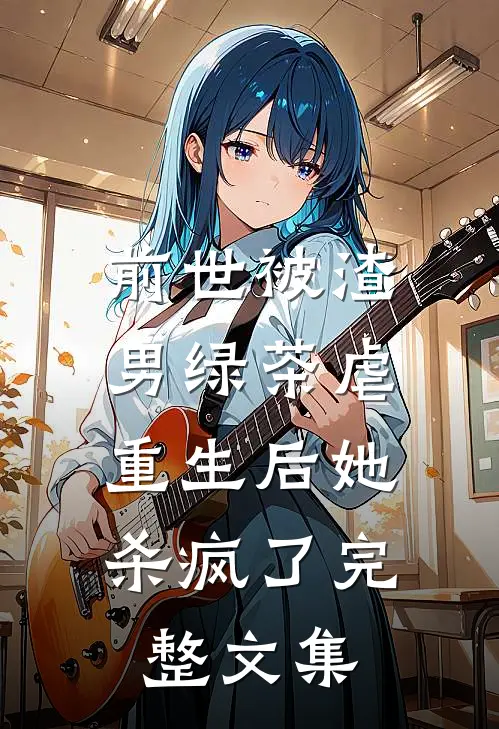 前世被渣男绿茶虐,重生后她杀疯了完整文集免费阅读