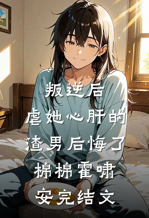 叛逆后，虐她心肝的渣男后悔了棉棉霍啸安完结文