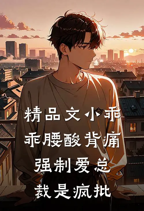 精品文小乖乖腰酸背痛，强制爱总裁是疯批