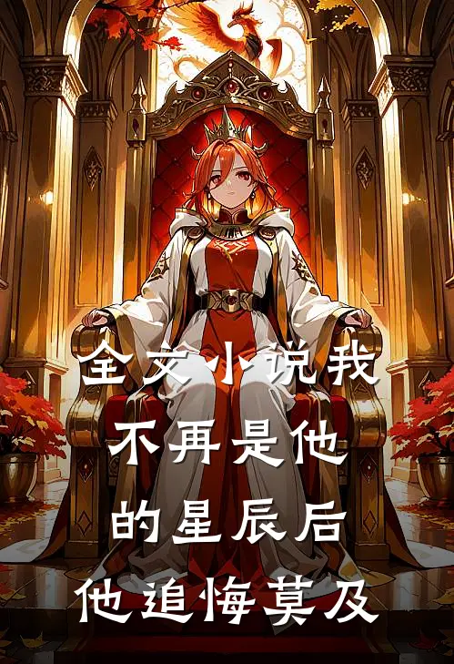 全文小说我不再是他的星辰后，他追悔莫及