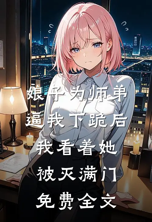 娘子为师弟逼我下跪后，我看着她被灭满门免费全文
