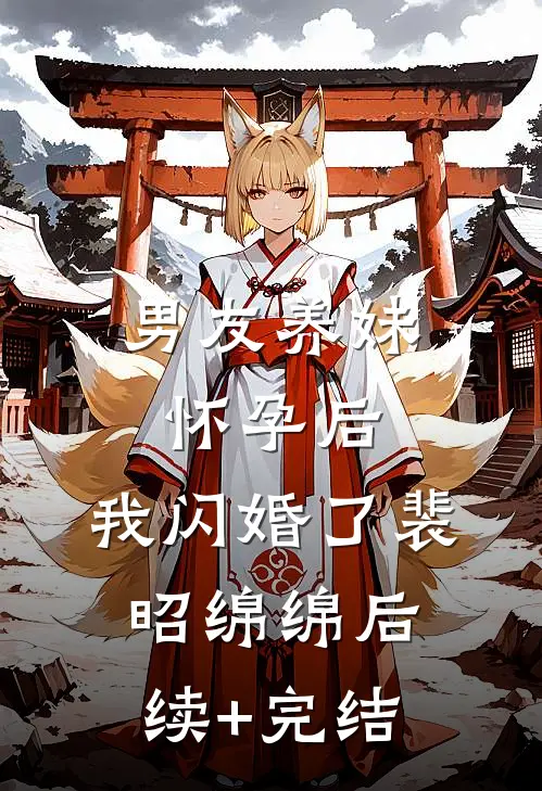男友养妹怀孕后，我闪婚了裴昭绵绵后续+完结