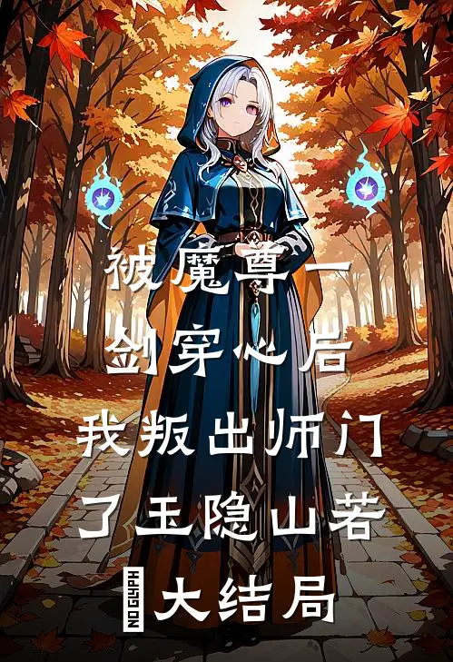 被魔尊一剑穿心后，我叛出师门了玉隐山若婳大结局