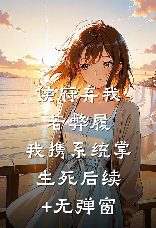 侯府弃我若弊履，我携系统掌生死后续+无弹窗