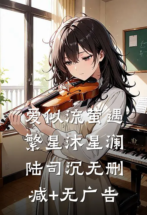 爱似流萤遇繁星沐星澜陆司沉无删减+无广告