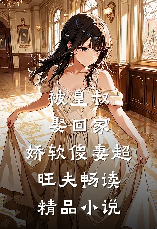 被皇叔娶回家，娇软傻妻超旺夫畅读精品小说