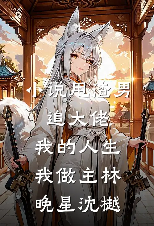 小说甩渣男，追大佬，我的人生我做主(林晚星沈樾)