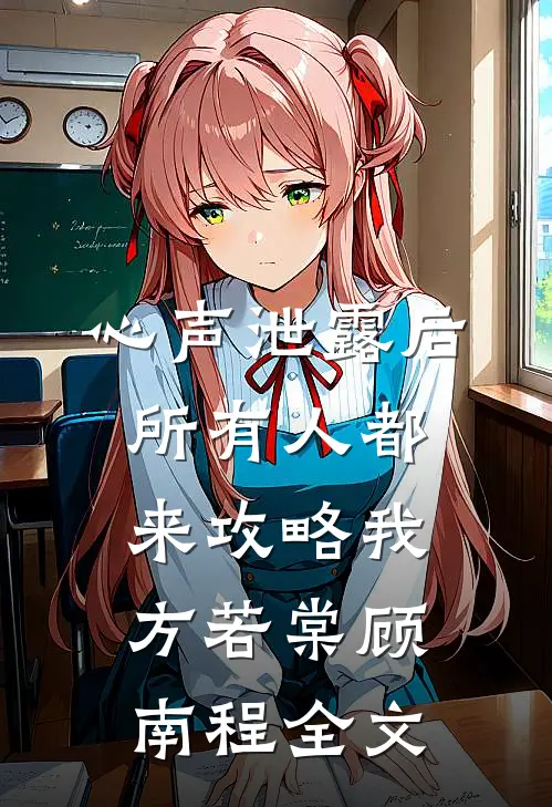 心声泄露后，所有人都来攻略我方若棠顾南程全文