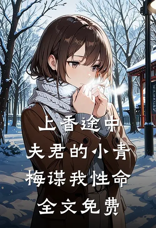 上香途中，夫君的小青梅谋我性命全文免费