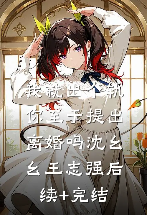 我就出个轨，你至于提出离婚吗沈幺幺王志强后续+完结
