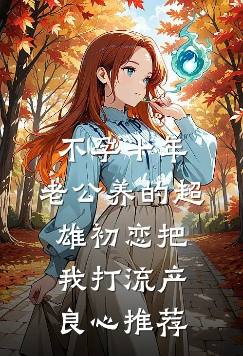 不孕十年，老公养的超雄初恋把我打流产良心推荐