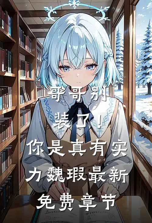哥哥别装了！你是真有实力魏瑕最新免费章节