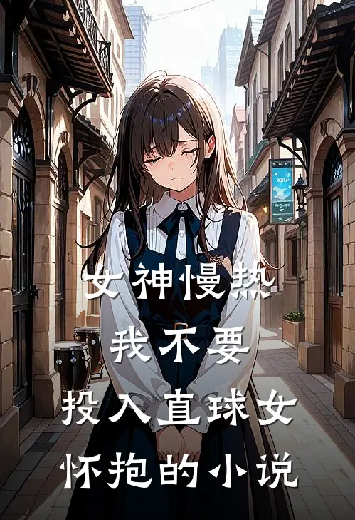 女神慢热我不要，投入直球女怀抱的小说
