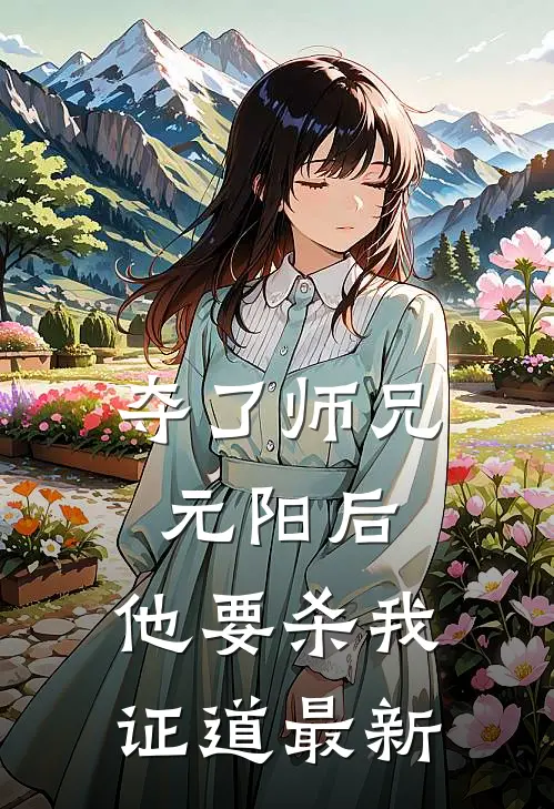 夺了师兄元阳后，他要杀我证道最新