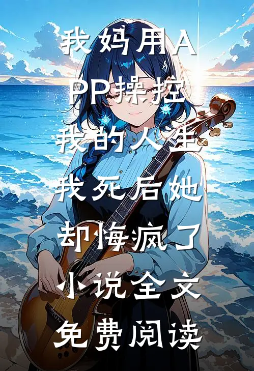 我妈用APP操控我的人生，我死后她却悔疯了小说全文免费阅读