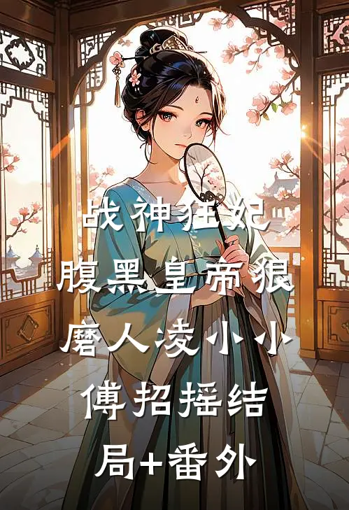 战神狂妃：腹黑皇帝狠磨人凌小小傅招摇结局+番外