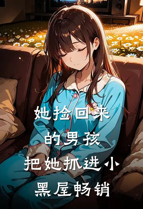 她捡回来的男孩，把她抓进小黑屋畅销