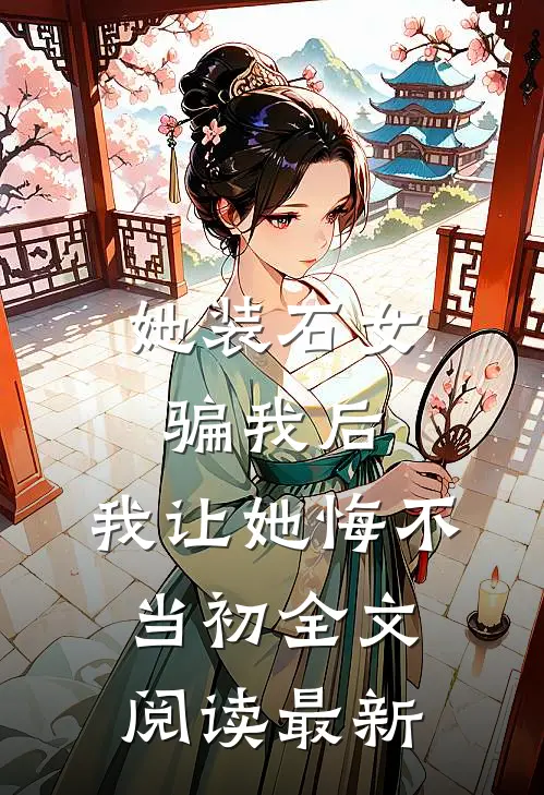 她装石女骗我后，我让她悔不当初全文阅读最新