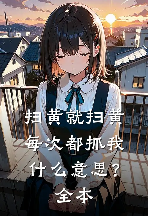 扫黄就扫黄，每次都抓我什么意思？全本