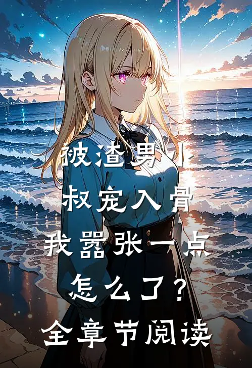 被渣男小叔宠入骨，我嚣张一点怎么了？全章节阅读