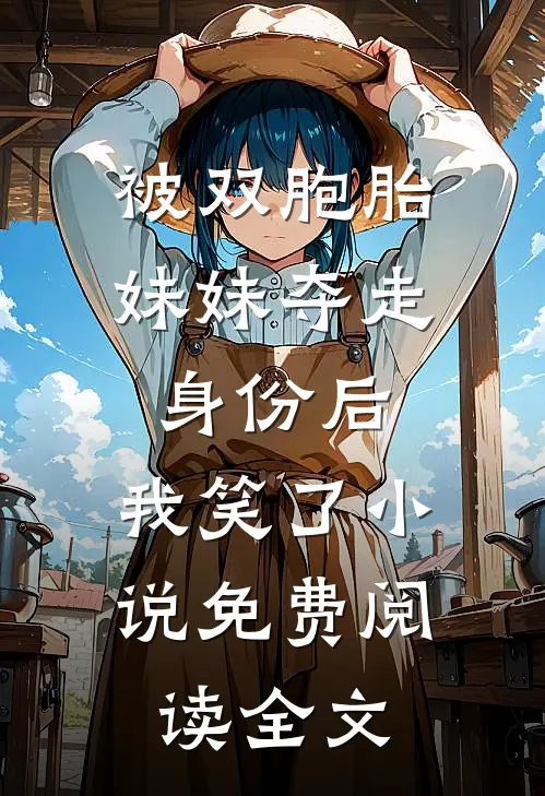 被双胞胎妹妹夺走身份后，我笑了小说免费阅读全文