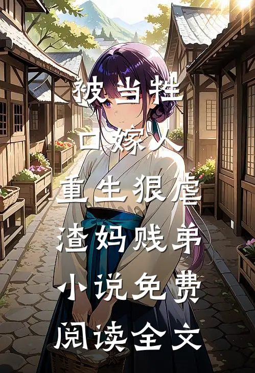 被当牲口嫁人，重生狠虐渣妈贱弟小说免费阅读全文
