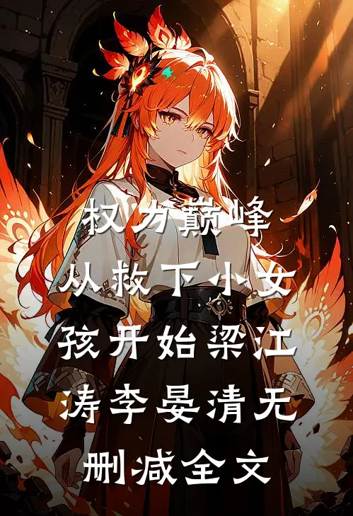 权力巅峰：从救下小女孩开始梁江涛李晏清无删减全文