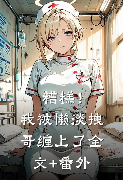 糟糕！我被懒淡拽哥缠上了全文+番外