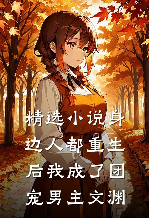 精选小说身边人都重生后我成了团宠男主文渊