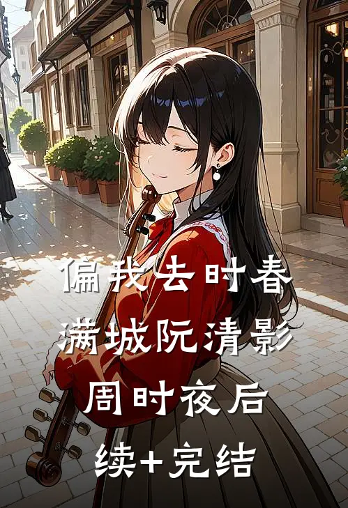 偏我去时春满城阮清影周时夜后续+完结