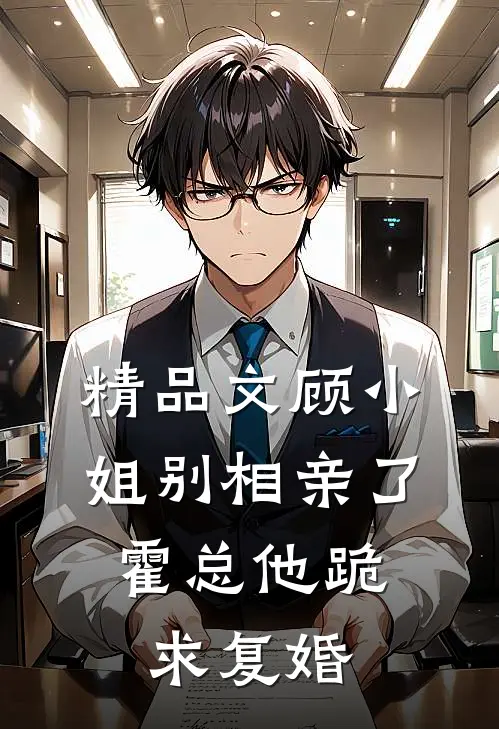 精品文顾小姐别相亲了，霍总他跪求复婚
