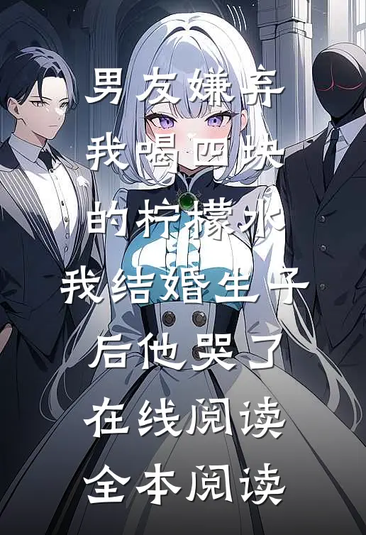 男友嫌弃我喝四块的柠檬水，我结婚生子后他哭了在线阅读全本阅读