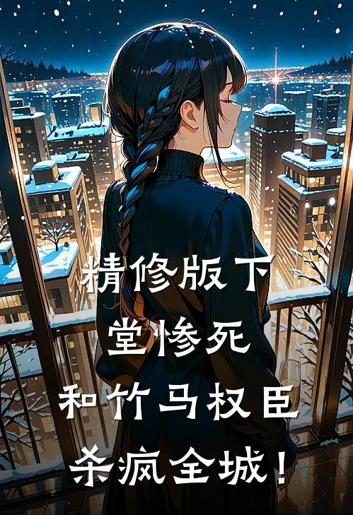 精修版下堂惨死，和竹马权臣杀疯全城！