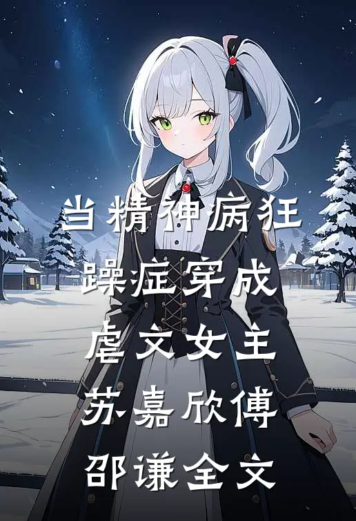 当精神病狂躁症穿成虐文女主苏嘉欣傅邵谦全文