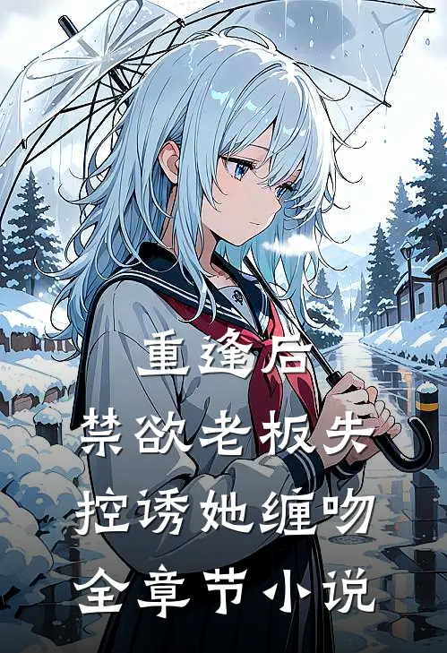 重逢后，禁欲老板失控诱她缠吻全章节小说