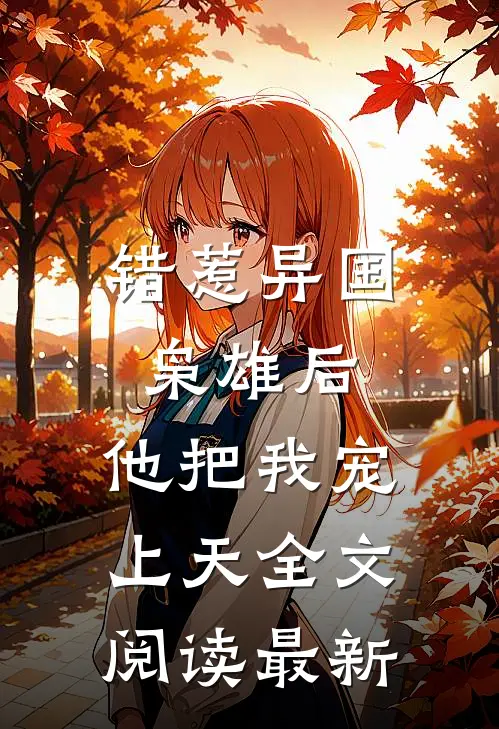 错惹异国枭雄后，他把我宠上天全文阅读最新