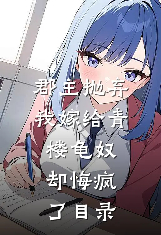 郡主抛弃我嫁给青楼龟奴，却悔疯了目录
