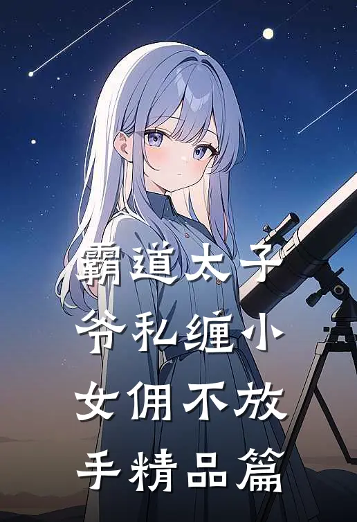 霸道太子爷私缠小女佣不放手精品篇