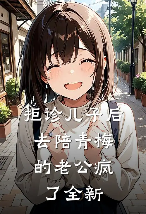 拒诊儿子后，去陪青梅的老公疯了全新